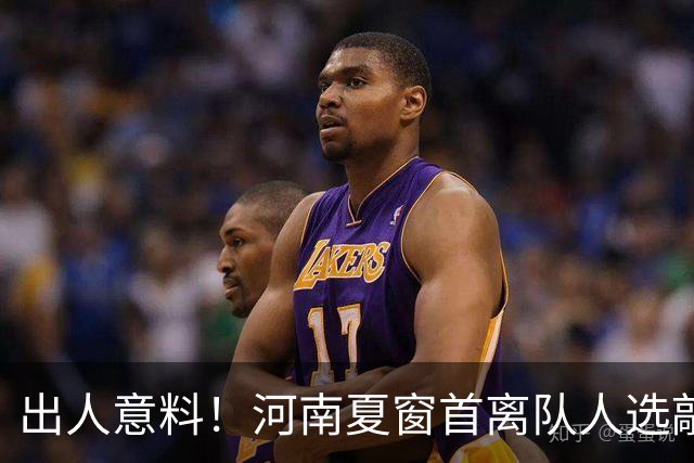 出人意料！河南夏窗首离队人选敲定，国脚后卫遭清理，水货外援反倒安然留至合同到期