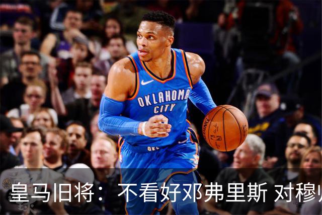 皇马旧将：不看好邓弗里斯 对穆帅也有疑虑，能请来克洛普就好了